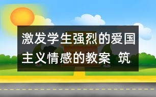 激發(fā)學(xué)生強烈的愛國主義情感的教案  筑起血肉長城教學(xué)設(shè)計