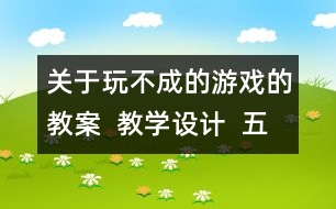 關(guān)于玩不成的游戲的教案  教學(xué)設(shè)計(jì)  五年級(jí)品德下冊(cè)教案