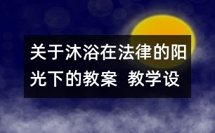 關(guān)于沐浴在法律的陽光下的教案  教學(xué)設(shè)計(jì)
