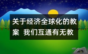 關(guān)于經(jīng)濟(jì)全球化的教案  我們互通有無(wú)教學(xué)設(shè)計(jì)