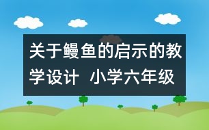 關于鰻魚的啟示的教學設計  小學六年級思想品德教案