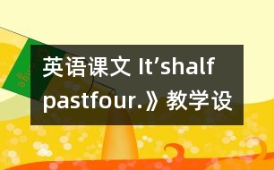 英語課文 It’shalfpastfour.》教學(xué)設(shè)計與反思