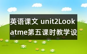 英語課文 unit2Lookatme第五課時(shí)教學(xué)設(shè)計(jì)及反思-pep1