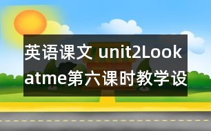 英語課文 unit2Lookatme第六課時(shí)教學(xué)設(shè)計(jì)及反思-pep1