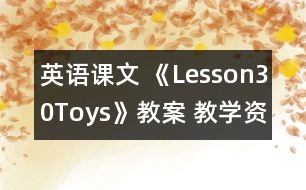 英語課文 《Lesson30Toys》教案 教學資料 教學設(shè)計