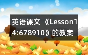 英語(yǔ)課文 《Lesson14:678910》的教案 教學(xué)資料 教學(xué)設(shè)計(jì)