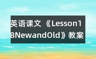 英語課文 《Lesson18NewandOld》教案 教學(xué)資料 教學(xué)設(shè)計