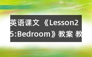 英語(yǔ)課文 《Lesson25:Bedroom》教案 教學(xué)資料 教學(xué)設(shè)計(jì)