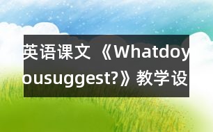 英語課文 《Whatdoyousuggest?》教學(xué)設(shè)計