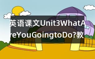 英語課文Unit3WhatAreYouGoingtoDo?教學設(shè)計－pep7