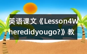 英語課文《Lesson4Wheredidyougo?》教案