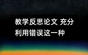 教學反思論文 充分利用“錯誤”這一種教學資源