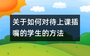 關(guān)于如何對(duì)待上課“插嘴”的學(xué)生的方法