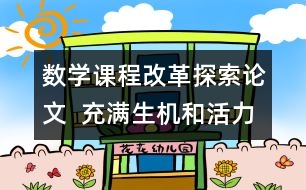 數(shù)學課程改革探索論文  充滿生機和活力的新教材