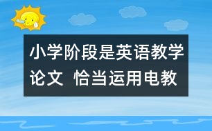 小學(xué)階段是英語教學(xué)論文  恰當(dāng)運(yùn)用電教手段、優(yōu)化英語課堂教學(xué)