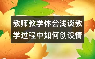 教師教學(xué)體會：淺談教學(xué)過程中如何創(chuàng)設(shè)情境啟情誘思