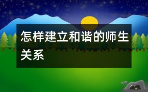 怎樣建立和諧的師生關系