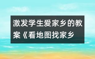 激發(fā)學(xué)生愛(ài)家鄉(xiāng)的教案《看地圖、找家鄉(xiāng)》課堂實(shí)錄