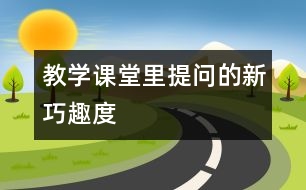 教學(xué)課堂里提問的新、巧、趣、度