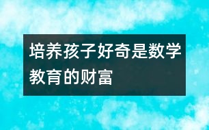 培養(yǎng)孩子好奇是數(shù)學(xué)教育的財(cái)富