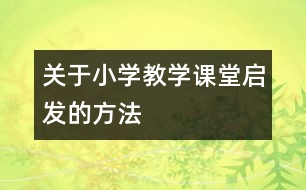 關(guān)于小學教學課堂啟發(fā)的方法