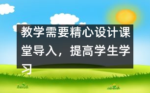 教學(xué)需要精心設(shè)計課堂導(dǎo)入，提高學(xué)生學(xué)習(xí)興趣