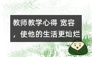 教師教學(xué)心得 寬容，使他的生活更燦爛
