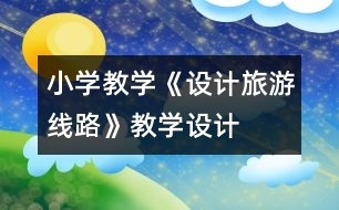 小學教學《設(shè)計旅游線路》教學設(shè)計