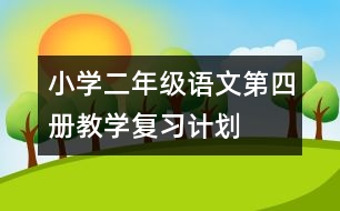 小學(xué)二年級語文第四冊教學(xué)復(fù)習(xí)計劃