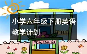 小學(xué)六年級(jí)下冊(cè)英語(yǔ)教學(xué)計(jì)劃