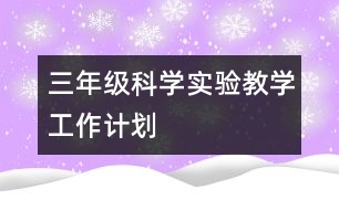 三年級(jí)科學(xué)實(shí)驗(yàn)教學(xué)工作計(jì)劃