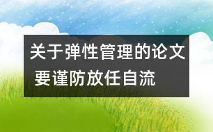 關(guān)于彈性管理的論文 要謹(jǐn)防放任自流