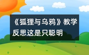 《狐貍與烏鴉》教學(xué)反思：這是只“聰明”的狐貍嗎？