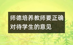 師德培養(yǎng)：教師要正確對(duì)待學(xué)生的意見(jiàn)