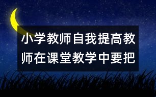 小學教師自我提高：教師在課堂教學中要把握好課堂的節(jié)奏