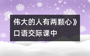 偉大的人有兩顆心》口語(yǔ)交際課中