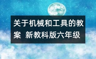 關于機械和工具的教案  新教科版六年級科學上冊第一單元教案上