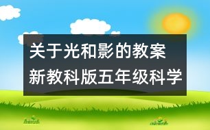 關(guān)于光和影的教案  新教科版五年級科學上冊第二單元教案上