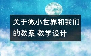 關(guān)于微小世界和我們的教案 教學(xué)設(shè)計(jì)  新教科版六年級(jí)下冊(cè)科學(xué)教案