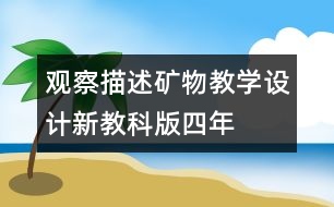 觀察、描述礦物教學(xué)設(shè)計—新教科版四年級下冊科學(xué)教案