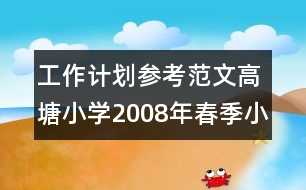 工作計劃參考范文：高塘小學(xué)2008年春季小學(xué)教研工作計劃