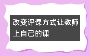 改變評(píng)課方式讓教師上“自己的課”