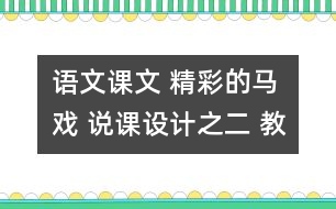 語(yǔ)文課文 精彩的馬戲 說課設(shè)計(jì)之二 教學(xué)資料