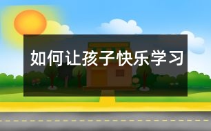 如何讓孩子快樂(lè)學(xué)習(xí)