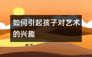 如何引起孩子對藝術的興趣