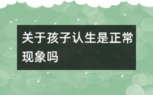 關(guān)于孩子認生是正?，F(xiàn)象嗎