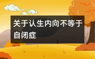 關(guān)于認(rèn)生、內(nèi)向不等于自閉癥