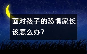 面對孩子的恐懼家長該怎么辦？