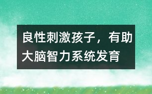 良性刺激孩子，有助大腦智力系統(tǒng)發(fā)育