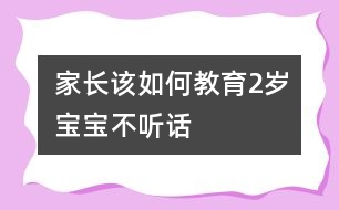 家長(zhǎng)該如何教育2歲寶寶不聽(tīng)話(huà)